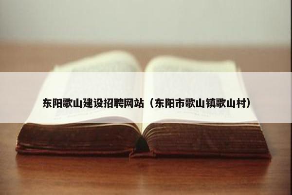 东阳歌山建设招聘网站（东阳市歌山镇歌山村）