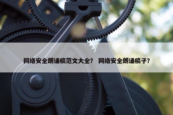 网络安全朗诵稿范文大全？ 网络安全朗诵稿子？