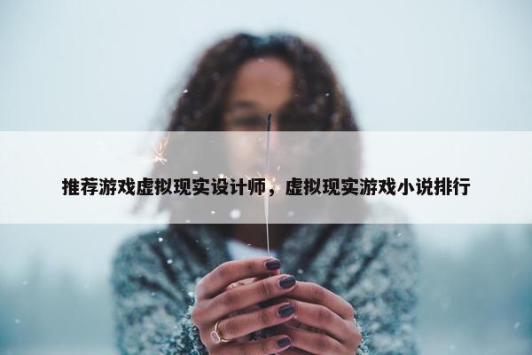 推荐游戏虚拟现实设计师，虚拟现实游戏小说排行