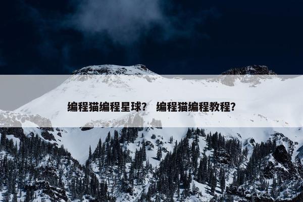 编程猫编程星球？ 编程猫编程教程？