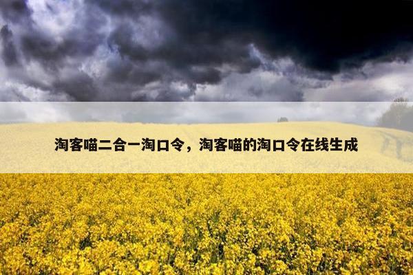 淘客喵二合一淘口令，淘客喵的淘口令在线生成