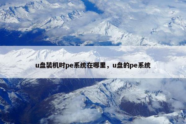 u盘装机时pe系统在哪里，u盘的pe系统