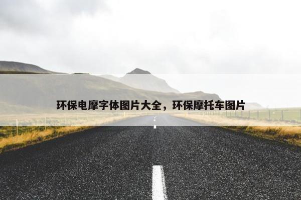 环保电摩字体图片大全，环保摩托车图片
