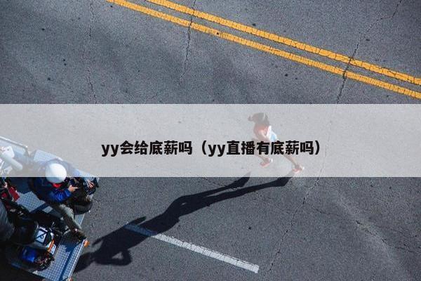 yy会给底薪吗（yy直播有底薪吗）