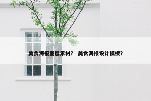 美食海报图层素材？ 美食海报设计模板？