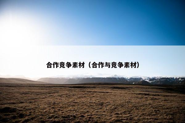 合作竞争素材（合作与竞争素材）