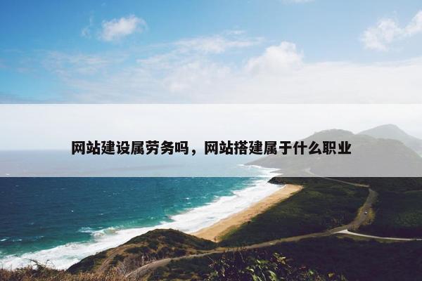 网站建设属劳务吗，网站搭建属于什么职业
