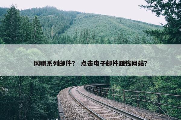网赚系列邮件？ 点击电子邮件赚钱网站？