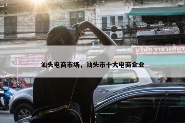 汕头电商市场，汕头市十大电商企业