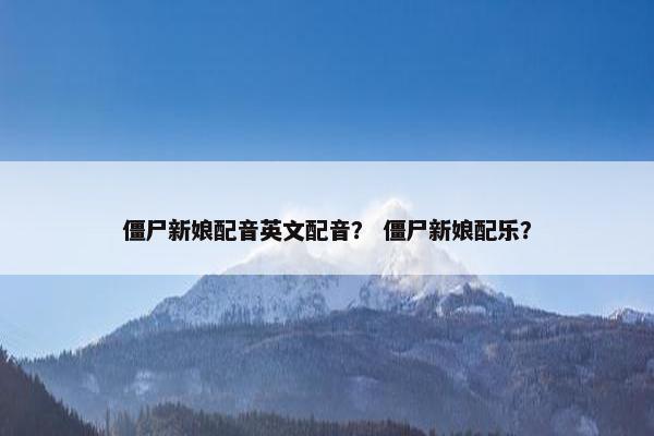 僵尸新娘配音英文配音？ 僵尸新娘配乐？