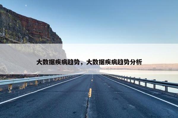 大数据疾病趋势，大数据疾病趋势分析
