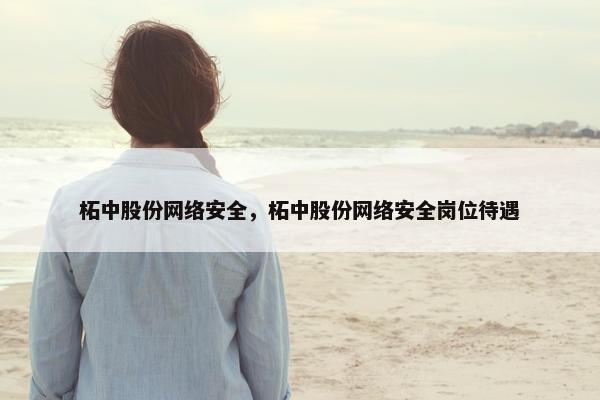 柘中股份网络安全，柘中股份网络安全岗位待遇