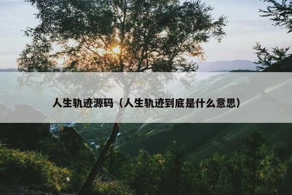 人生轨迹源码（人生轨迹到底是什么意思）