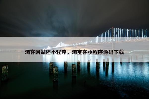 淘客网站还小程序，淘宝客小程序源码下载