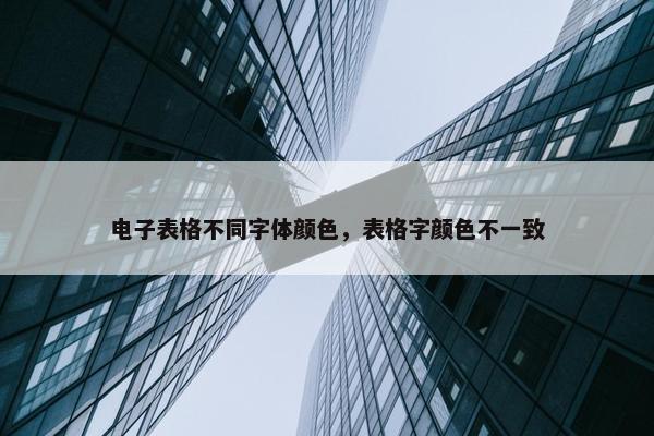 电子表格不同字体颜色，表格字颜色不一致