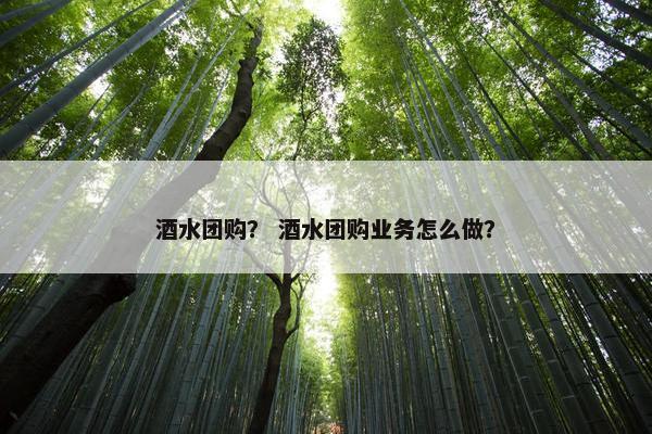 酒水团购？ 酒水团购业务怎么做？