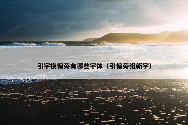 引字换偏旁有哪些字体（引偏旁组新字）