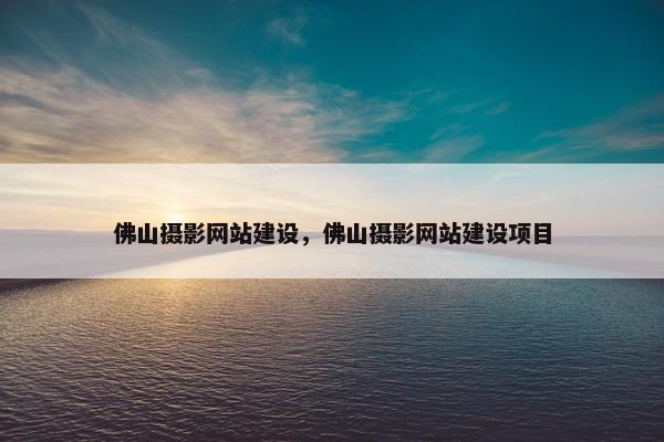 佛山摄影网站建设，佛山摄影网站建设项目
