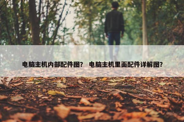 电脑主机内部配件图？ 电脑主机里面配件详解图？