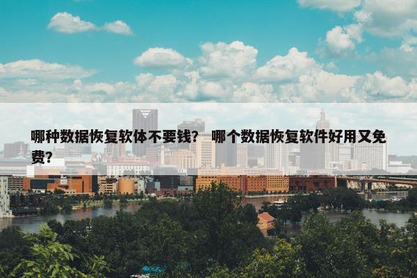 哪种数据恢复软体不要钱？ 哪个数据恢复软件好用又免费？