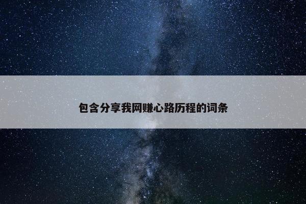 包含分享我网赚心路历程的词条