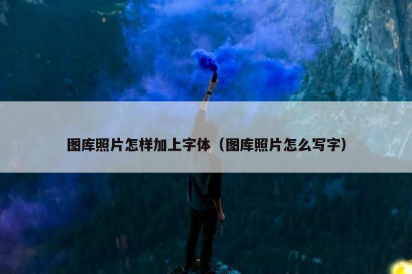 图库照片怎样加上字体（图库照片怎么写字）