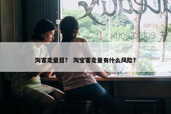 淘客走量目？ 淘宝客走量有什么风险？