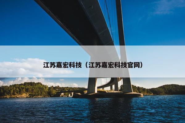 江苏嘉宏科技（江苏嘉宏科技官网）