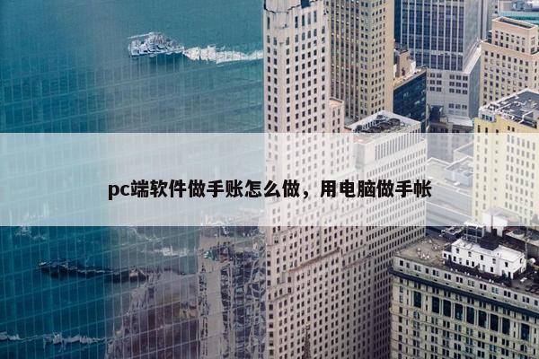 pc端软件做手账怎么做，用电脑做手帐
