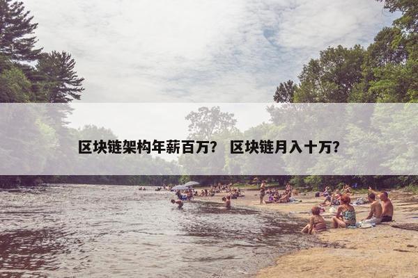 区块链架构年薪百万？ 区块链月入十万？