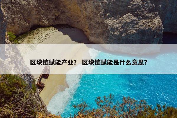 区块链赋能产业？ 区块链赋能是什么意思？