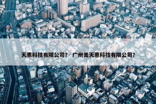 天惠科技有限公司？ 广州美天惠科技有限公司？