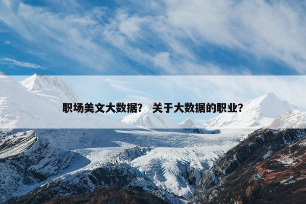 职场美文大数据？ 关于大数据的职业？