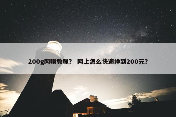 200g网赚教程？ 网上怎么快速挣到200元？