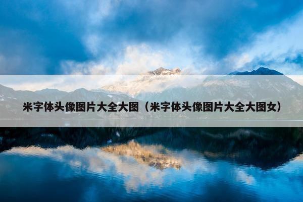 米字体头像图片大全大图（米字体头像图片大全大图女）