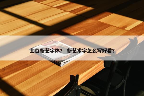 上首新艺字体？ 新艺术字怎么写好看？
