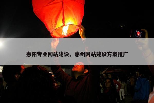 惠阳专业网站建设，惠州网站建设方案推广