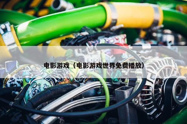 电影游戏（电影游戏世界免费播放）