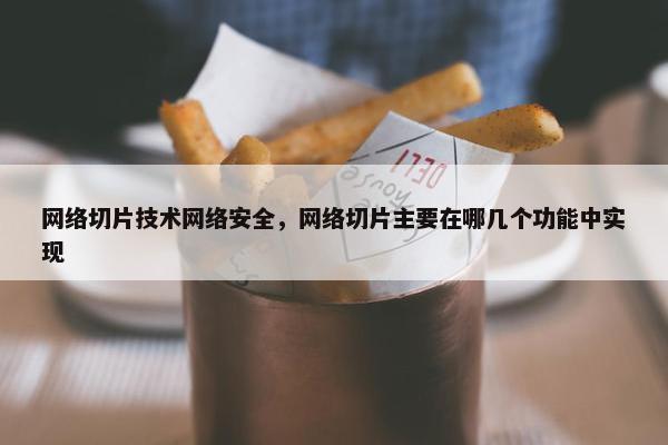 网络切片技术网络安全，网络切片主要在哪几个功能中实现