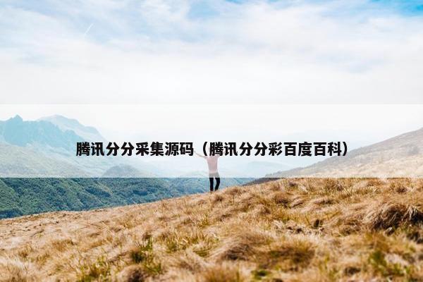 腾讯分分采集源码（腾讯分分彩百度百科）
