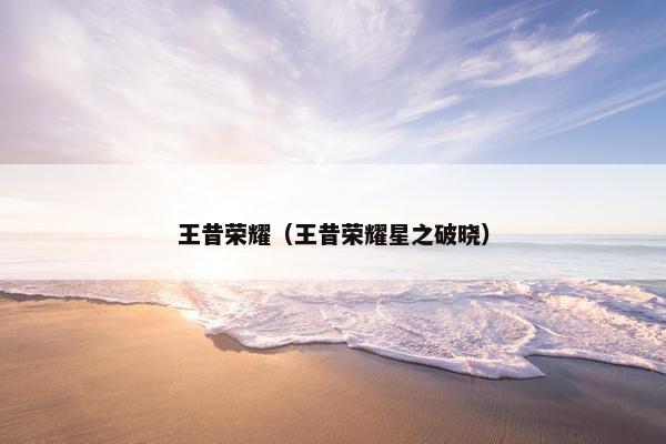 王昔荣耀（王昔荣耀星之破晓）