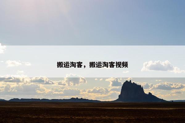 搬运淘客，搬运淘客视频