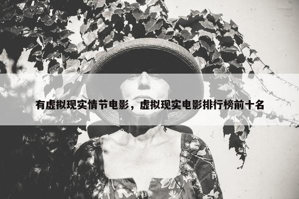 有虚拟现实情节电影，虚拟现实电影排行榜前十名