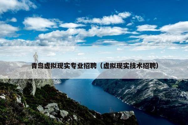 青岛虚拟现实专业招聘（虚拟现实技术招聘）
