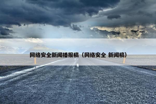 网络安全新闻播报稿（网络安全 新闻稿）