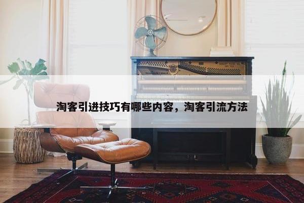 淘客引进技巧有哪些内容，淘客引流方法