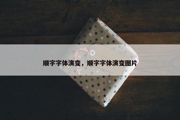顺字字体演变，顺字字体演变图片