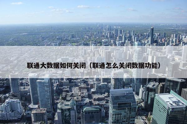 联通大数据如何关闭（联通怎么关闭数据功能）