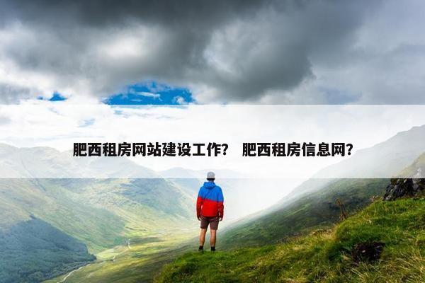 肥西租房网站建设工作？ 肥西租房信息网？