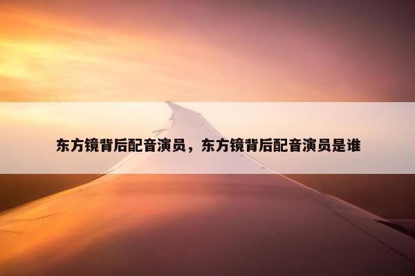 东方镜背后配音演员，东方镜背后配音演员是谁